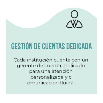 Gestión de Cuentas Dedicada: Cada institución cuenta con un gerente de cuenta dedicado para una atención personalizada y comunicación fluida.